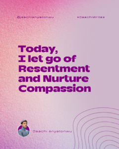 Today, I let go of resentment and nurture compassion