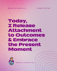 I release attachment to outcomes and embrace the present moment