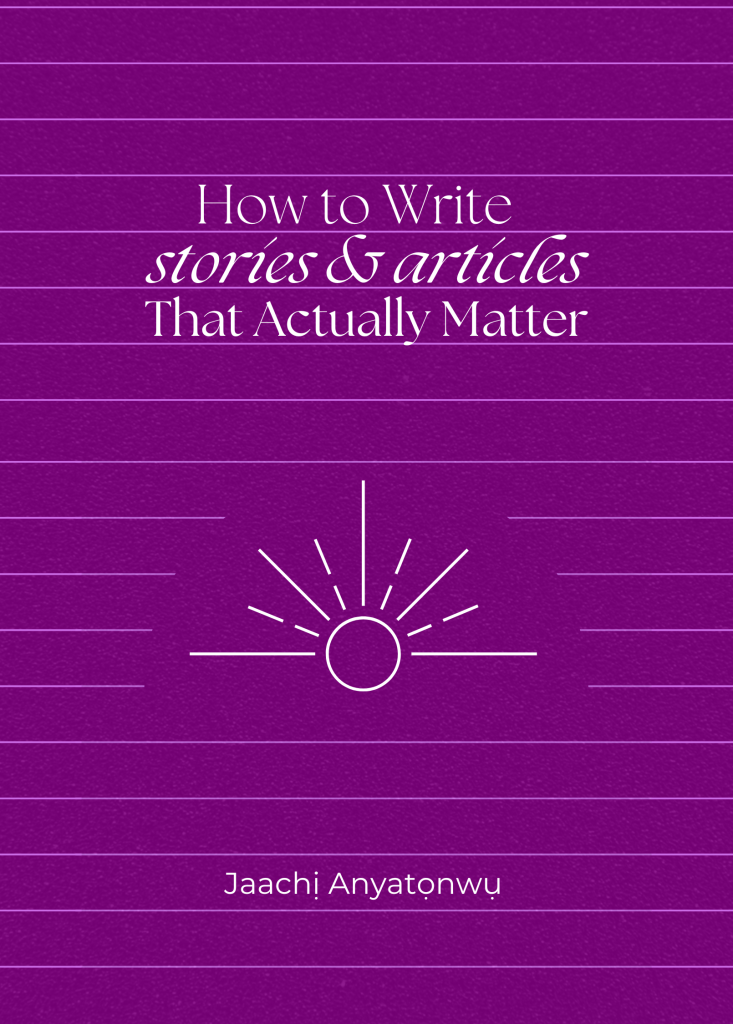 How to Write Stories or Articles That Actually Matter, by Jaachị Anyatọnwụ