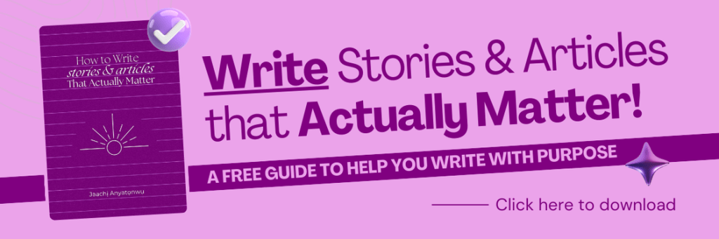 How to Write Stories or Articles That Actually Matter, by Jaachịmma Anyatọnwụ
