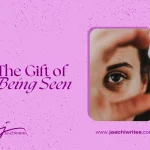 The Gift of Being Seen